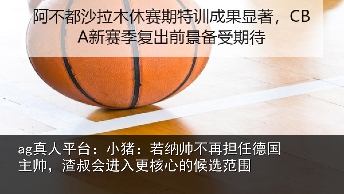 ag真人平台:小猪相关情况国主相关情况心的候选范围