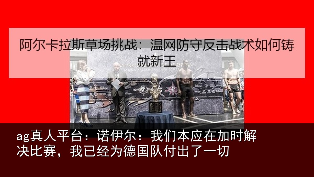 ag真人平台:诺伊相关情况解决相关情况队付出了一切