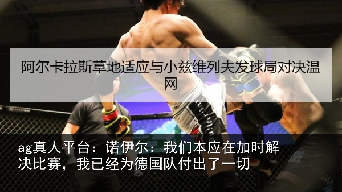 ag真人平台:诺伊相关情况解决相关情况队付出了一切