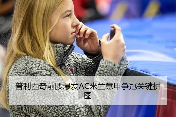 普利西奇前腰爆发AC米兰意甲争冠关键拼图