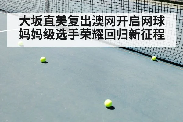 大坂直美复出澳网开启网球妈妈级选手荣耀回归新征程