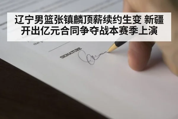 辽宁男篮张镇麟顶薪续约生变 新疆开出亿元合同争夺战本赛季上演