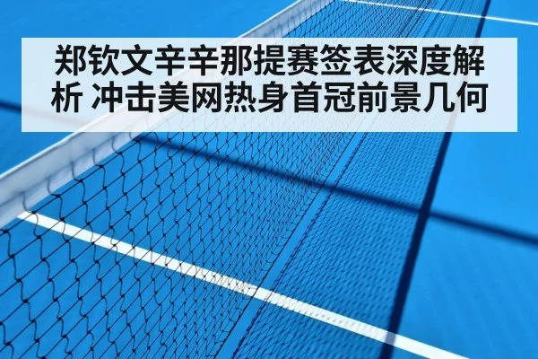 郑钦文辛辛那提赛签表深度解析 冲击美网热身首冠前景几何