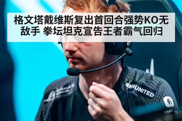 格文塔戴维斯复出首回合强势KO无敌手 拳坛坦克宣告王者霸气回归