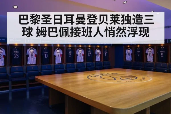 巴黎圣日耳曼登贝莱独造三球 姆巴佩接班人悄然浮现