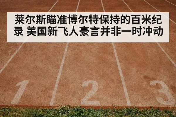 莱尔斯瞄准博尔特保持的百米纪录 美国新飞人豪言并非一时冲动