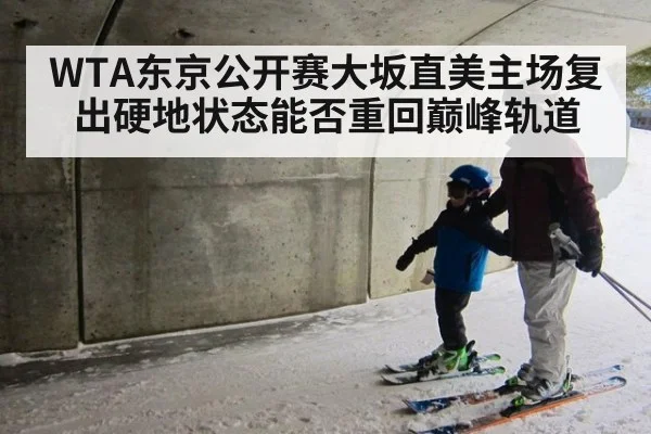 WTA东京公开赛大坂直美主场复出硬地状态能否重回巅峰轨道